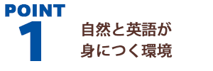 Point 1 自然と英語が身につく環境