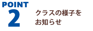 Point 2 クラスの様子をお知らせ