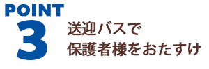 Point 送迎バスで保護者様をおたすけ